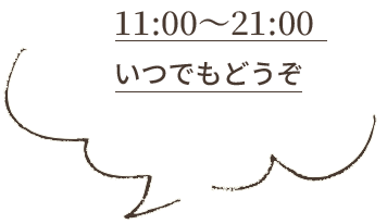 11:00~21:00 いつでもどうぞ